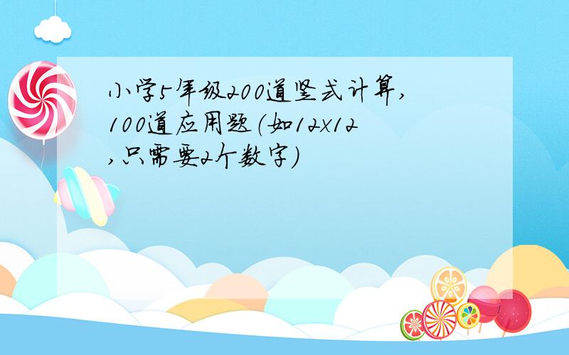 小学5年级200道竖式计算,100道应用题（如12x12,只需要2个数字）