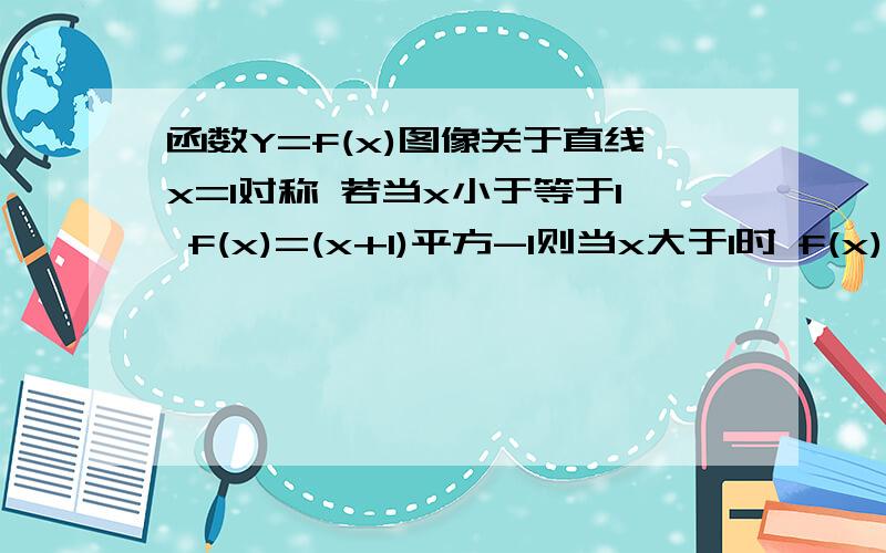 函数Y=f(x)图像关于直线x=1对称 若当x小于等于1 f(x)=(x+1)平方-1则当x大于1时 f(x)解析式为?