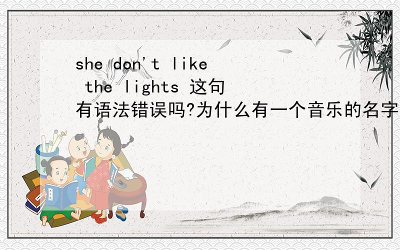 she don't like the lights 这句有语法错误吗?为什么有一个音乐的名字就是这个?我纳闷了应该是sh