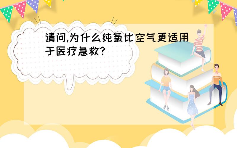 请问,为什么纯氧比空气更适用于医疗急救?