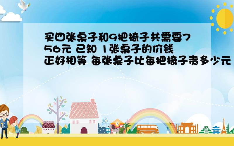 买四张桌子和9把椅子共需要756元 已知 1张桌子的价钱正好相等 每张桌子比每把椅子贵多少元