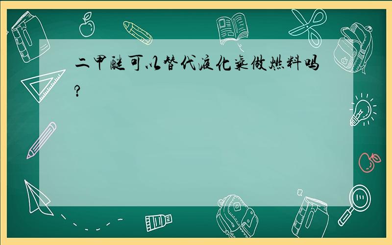 二甲醚可以替代液化气做燃料吗?