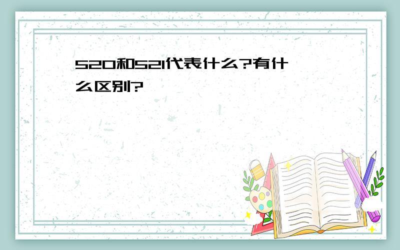 520和521代表什么?有什么区别?