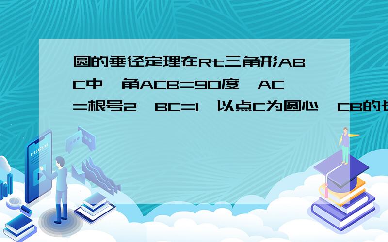 圆的垂径定理在Rt三角形ABC中,角ACB=90度,AC=根号2,BC=1,以点C为圆心,CB的长为半径画圆交AB于点D