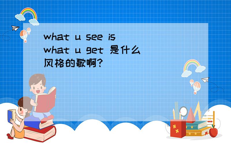 what u see is what u get 是什么风格的歌啊?