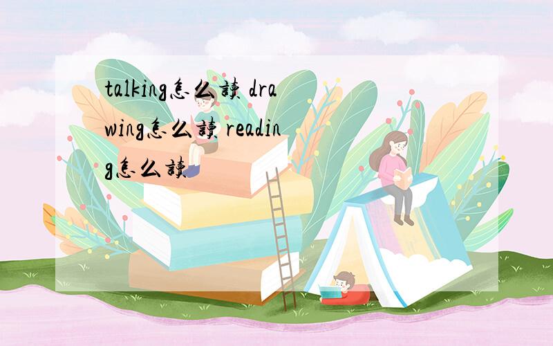 talking怎么读 drawing怎么读 reading怎么读