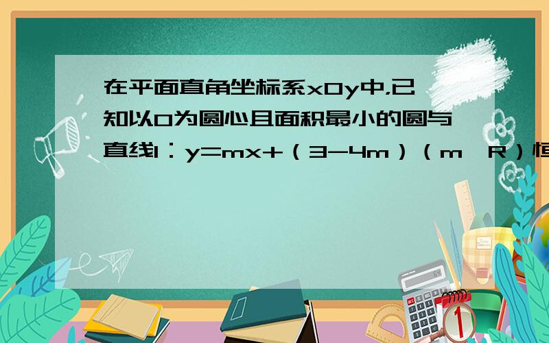 在平面直角坐标系xOy中，已知以O为圆心且面积最小的圆与直线l：y=mx+（3-4m）（m∈R）恒有公共点T．