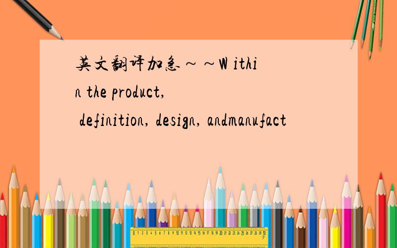 英文翻译加急～～W ithin the product, definition, design, andmanufact