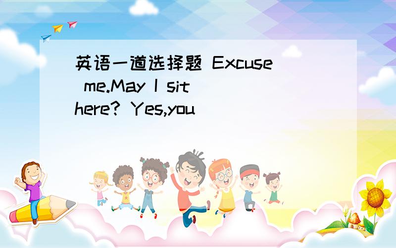 英语一道选择题 Excuse me.May I sit here? Yes,you ( )