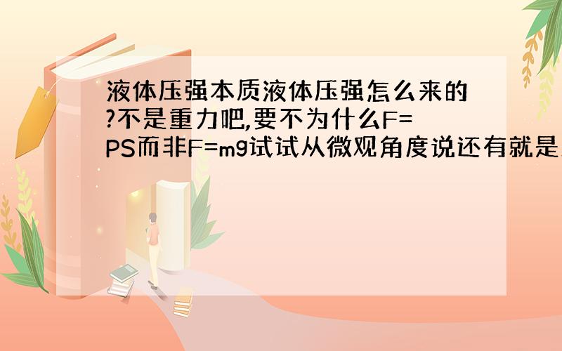 液体压强本质液体压强怎么来的?不是重力吧,要不为什么F=PS而非F=mg试试从微观角度说还有就是正梯形容器底角部分的压强