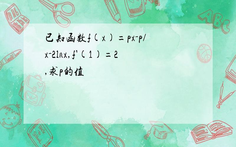 已知函数f(x)=px-p/x-2lnx,f'(1)=2,求p的值