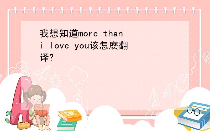 我想知道more than i love you该怎麽翻译?