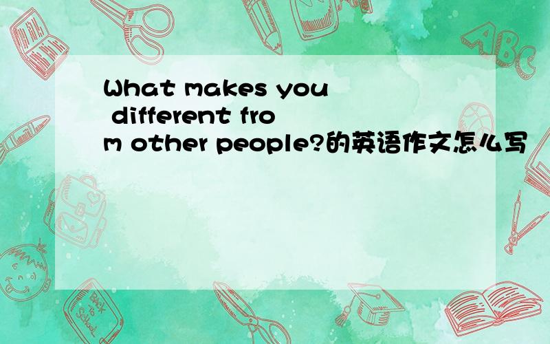 What makes you different from other people?的英语作文怎么写