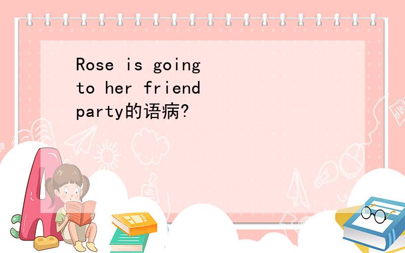 Rose is going to her friend party的语病?