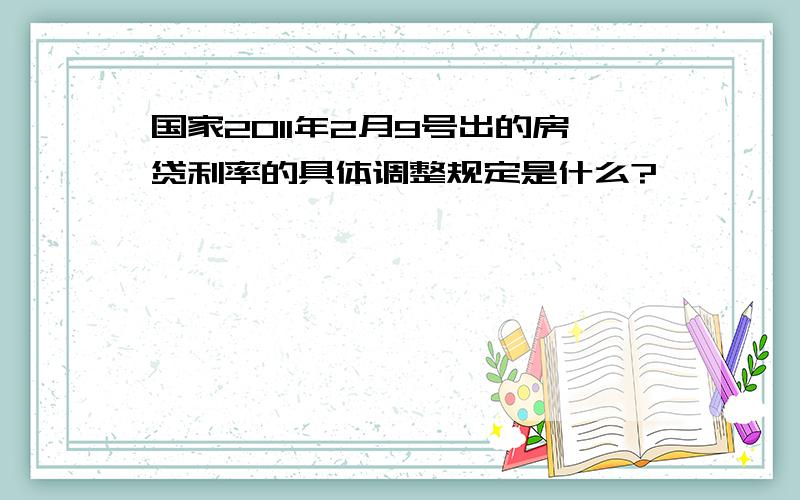 国家2011年2月9号出的房贷利率的具体调整规定是什么?