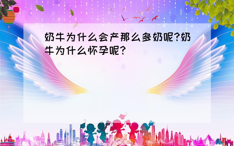 奶牛为什么会产那么多奶呢?奶牛为什么怀孕呢?