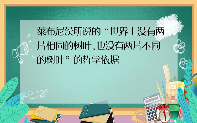 莱布尼茨所说的“世界上没有两片相同的树叶,也没有两片不同的树叶”的哲学依据