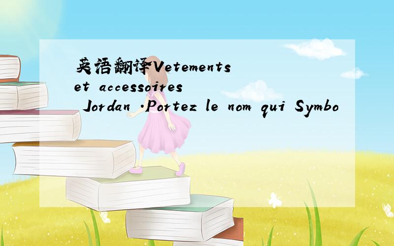 英语翻译Vetements et accessoires Jordan .Portez le nom qui Symbo