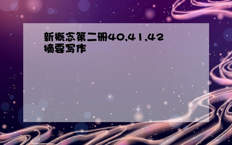 新概念第二册40,41,42摘要写作