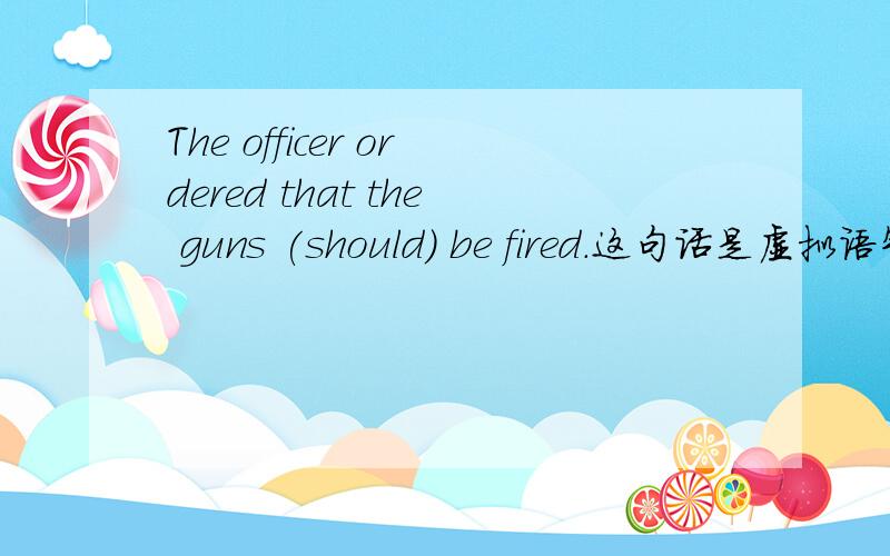 The officer ordered that the guns (should) be fired.这句话是虚拟语气