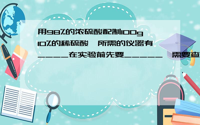 用98%的浓硫酸配制100g10%的稀硫酸,所需的仪器有____在实验前先要_____,需要查找的数据有_____