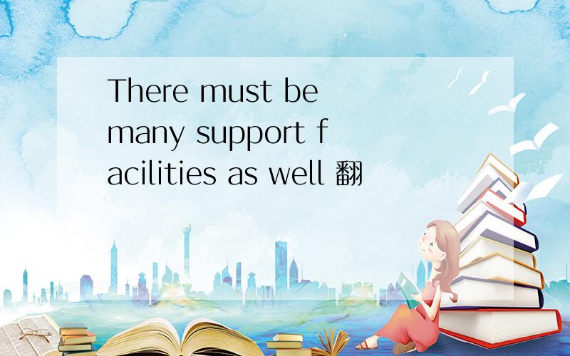 There must be many support facilities as well 翻