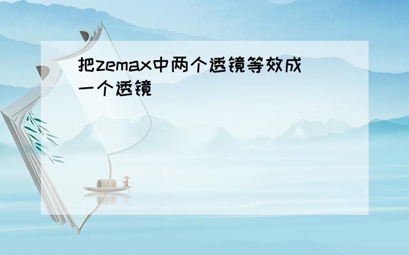 把zemax中两个透镜等效成一个透镜