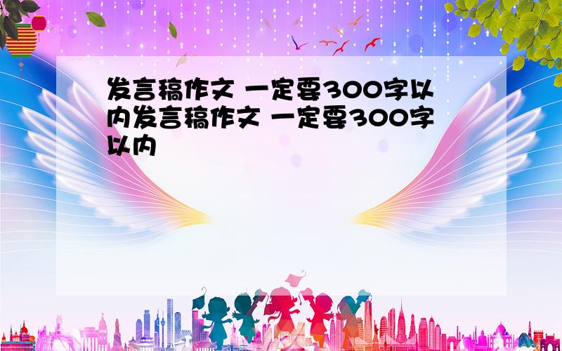 发言稿作文 一定要300字以内发言稿作文 一定要300字以内