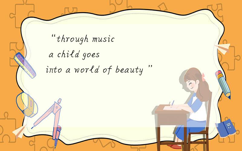 “through music a child goes into a world of beauty ”