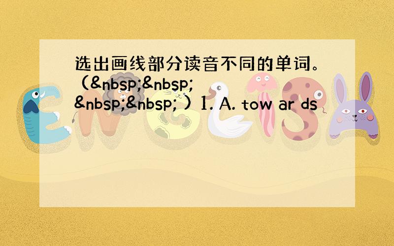 选出画线部分读音不同的单词。 (     ) 1. A. tow ar ds