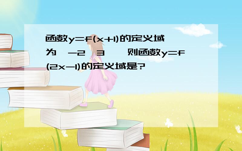 函数y=f(x+1)的定义域为【-2,3】,则函数y=f(2x-1)的定义域是?