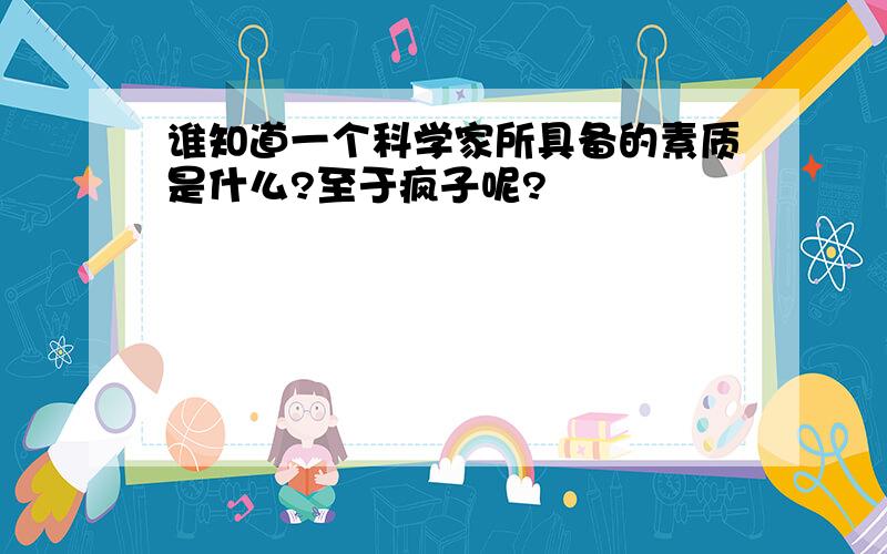 谁知道一个科学家所具备的素质是什么?至于疯子呢?