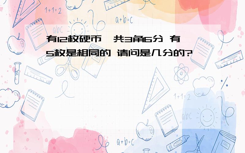 有12枚硬币,共3角6分 有5枚是相同的 请问是几分的?