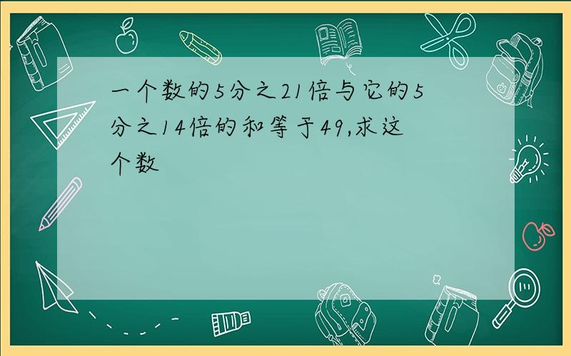 一个数的5分之21倍与它的5分之14倍的和等于49,求这个数