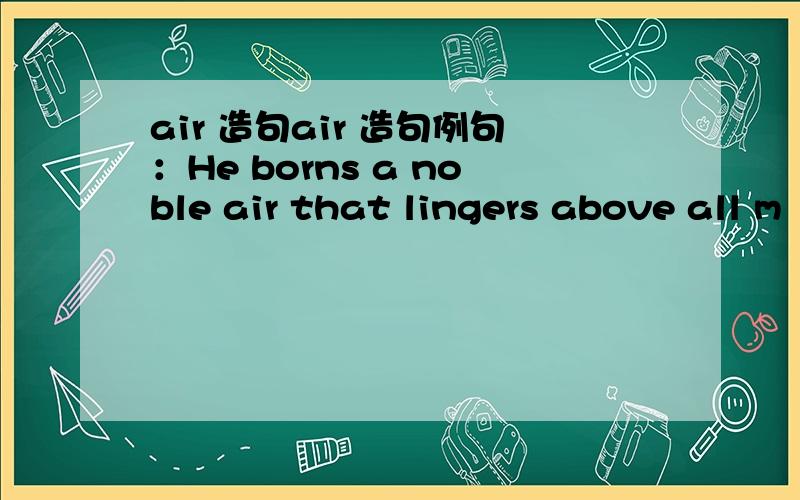 air 造句air 造句例句：He borns a noble air that lingers above all m