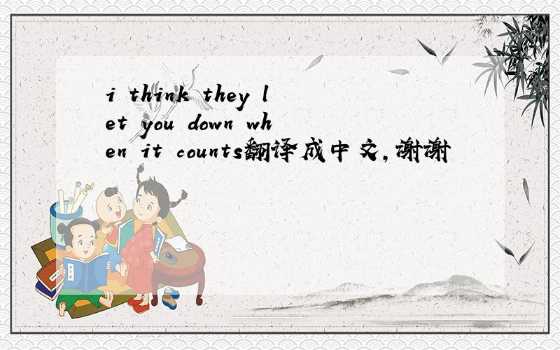 i think they let you down when it counts翻译成中文,谢谢