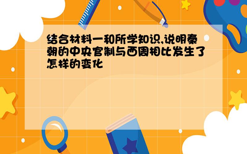 结合材料一和所学知识,说明秦朝的中央官制与西周相比发生了怎样的变化