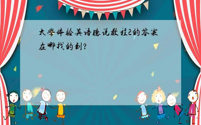 大学体验英语听说教程2的答案在哪找的到?