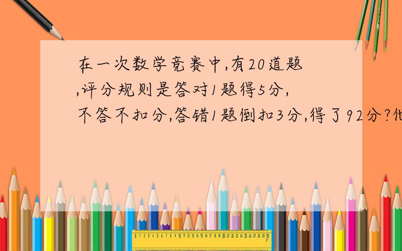 在一次数学竞赛中,有20道题,评分规则是答对1题得5分,不答不扣分,答错1题倒扣3分,得了92分?他错了几题?