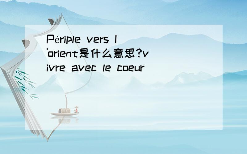 Périple vers I'orient是什么意思?vivre avec le coeur