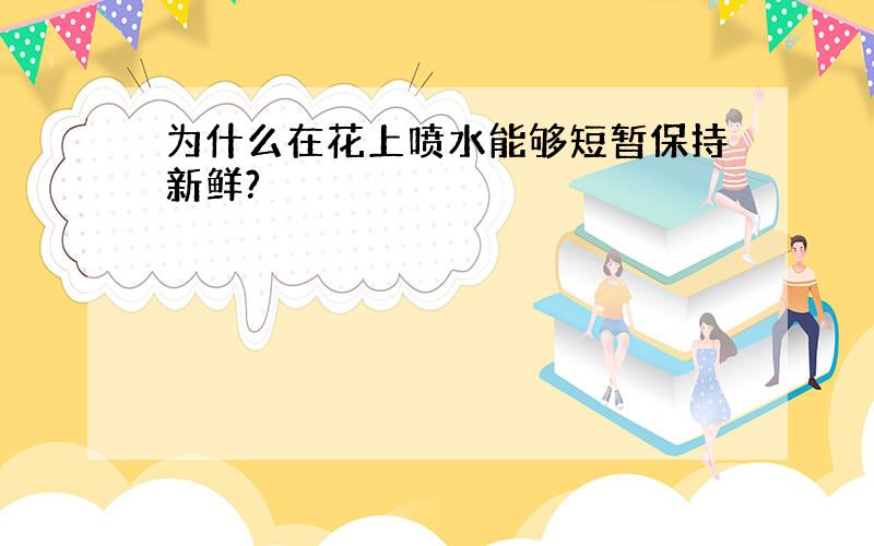 为什么在花上喷水能够短暂保持新鲜?