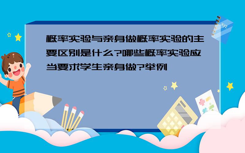 概率实验与亲身做概率实验的主要区别是什么?哪些概率实验应当要求学生亲身做?举例