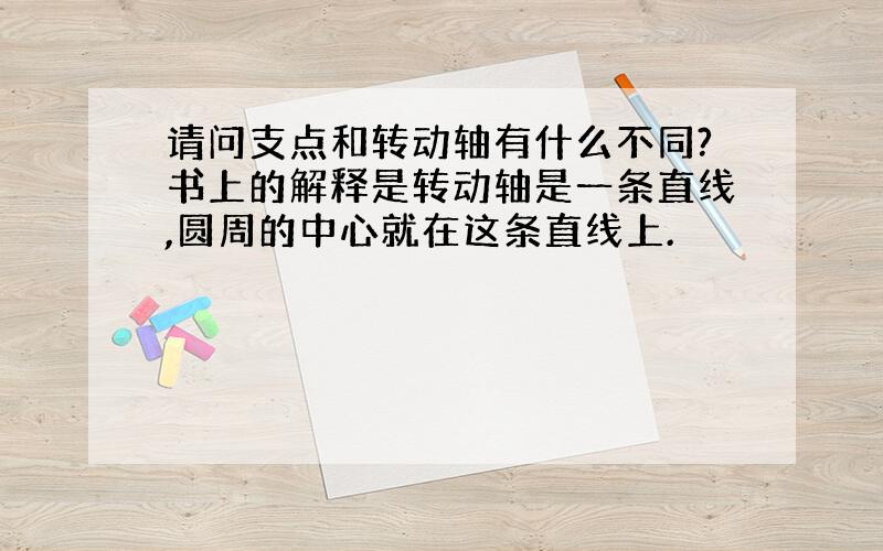 请问支点和转动轴有什么不同?书上的解释是转动轴是一条直线,圆周的中心就在这条直线上.