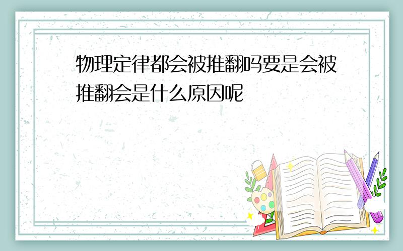 物理定律都会被推翻吗要是会被推翻会是什么原因呢