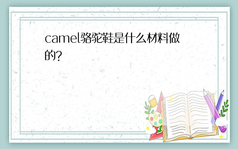 camel骆驼鞋是什么材料做的?