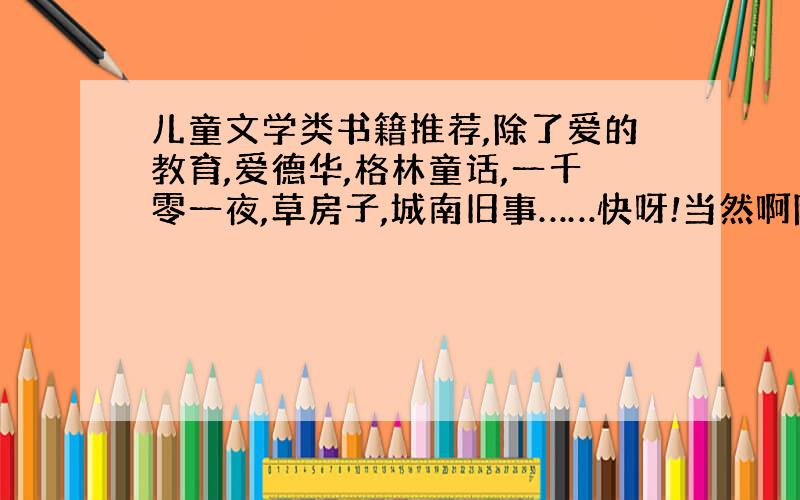 儿童文学类书籍推荐,除了爱的教育,爱德华,格林童话,一千零一夜,草房子,城南旧事……快呀!当然啊除了幼儿类的，除了寓言类