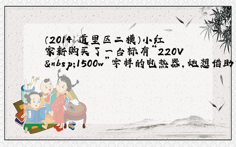 （2014•道里区二模）小红家新购买了一台标有“220V 1500w”字样的电热器，她想借助家中的电能表测一测