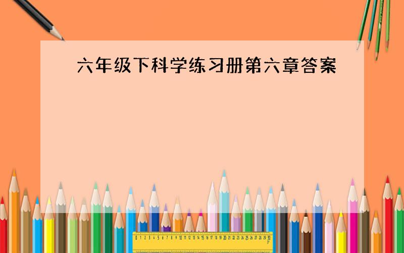 六年级下科学练习册第六章答案