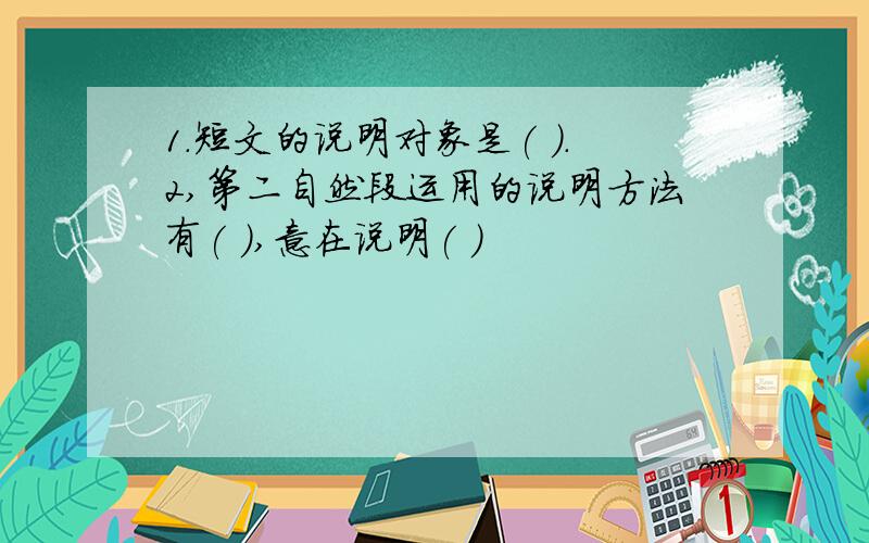 1.短文的说明对象是( ).2,第二自然段运用的说明方法有( ),意在说明( )