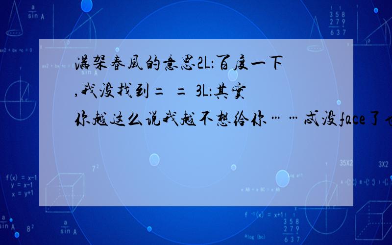 满架春风的意思2L：百度一下,我没找到= = 3L：其实你越这么说我越不想给你……忒没face了也~~~4L：原来如此看